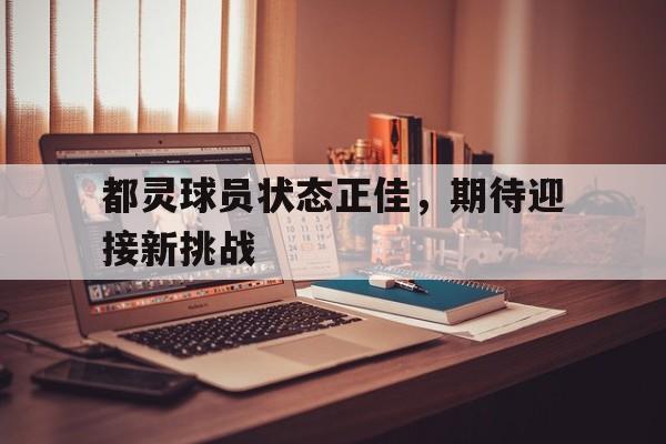 AG体育-关于都灵球员状态正佳，期待迎接新挑战的信息